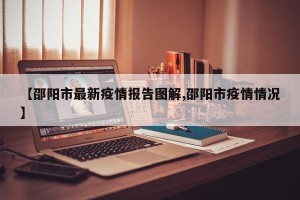【邵阳市最新疫情报告图解,邵阳市疫情情况】