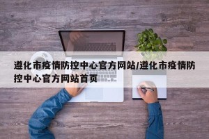 遵化市疫情防控中心官方网站/遵化市疫情防控中心官方网站首页
