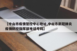 【中山市疫情管控中心地址,中山市新冠肺炎疫情防控指挥部电话号码】