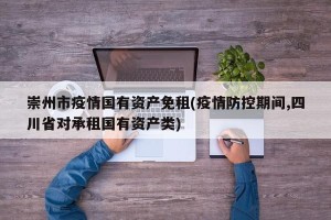 崇州市疫情国有资产免租(疫情防控期间,四川省对承租国有资产类)
