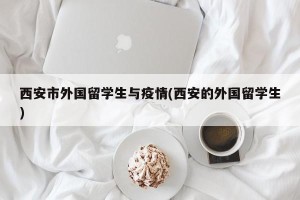 西安市外国留学生与疫情(西安的外国留学生)