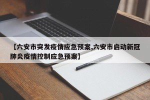 【六安市突发疫情应急预案,六安市启动新冠肺炎疫情控制应急预案】