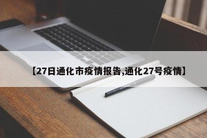 【27日通化市疫情报告,通化27号疫情】
