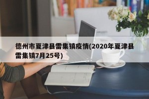 德州市夏津县雷集镇疫情(2020年夏津县雷集镇7月25号)