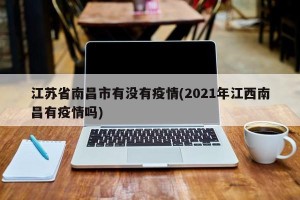 江苏省南昌市有没有疫情(2021年江西南昌有疫情吗)