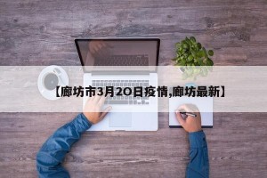 【廊坊市3月2O日疫情,廊坊最新】