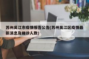 苏州吴江市疫情报告公告(苏州吴江区疫情最新消息及确诊人数)