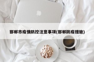 邯郸市疫情防控注意事项(邯郸防疫措施)