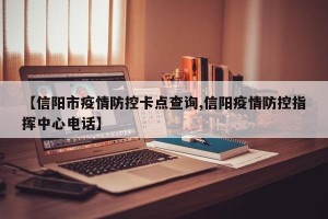 【信阳市疫情防控卡点查询,信阳疫情防控指挥中心电话】