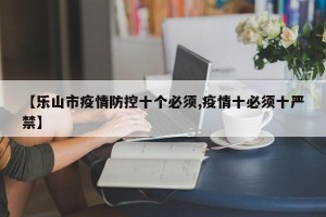 【乐山市疫情防控十个必须,疫情十必须十严禁】
