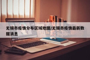 无锡市疫情分布区域地图/无锡市疫情最新数据消息