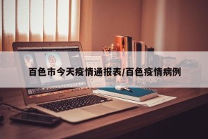 百色市今天疫情通报表/百色疫情病例