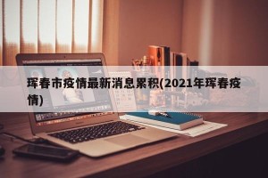 珲春市疫情最新消息累积(2021年珲春疫情)