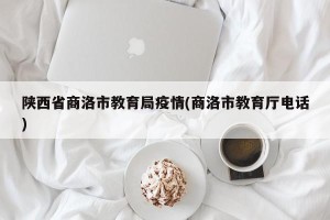 陕西省商洛市教育局疫情(商洛市教育厅电话)