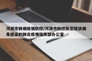 河源市肺病疫情防控/河源市防控新型冠状病毒感染的肺炎疫情指挥部办公室