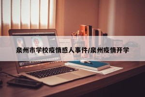 泉州市学校疫情感人事件/泉州疫情开学