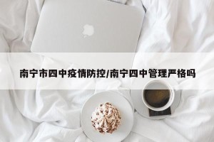 南宁市四中疫情防控/南宁四中管理严格吗