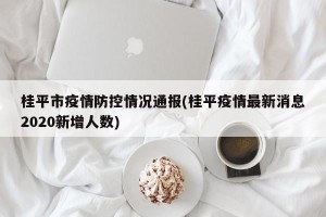 桂平市疫情防控情况通报(桂平疫情最新消息2020新增人数)