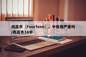 南昌市〖Fourteen〗、中疫情严重吗/南昌市14中