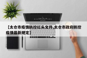 【太仓市疫情防控红头文件,太仓市政府防控疫情最新规定】