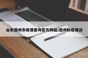 山东德州市疫情查询官方网站/德州防疫情况