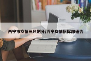 西宁市疫情三区划分/西宁疫情指挥部通告