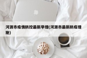 河源市疫情防控最新举措(河源市最新防疫措施)