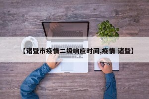 【诸暨市疫情二级响应时间,疫情 诸暨】